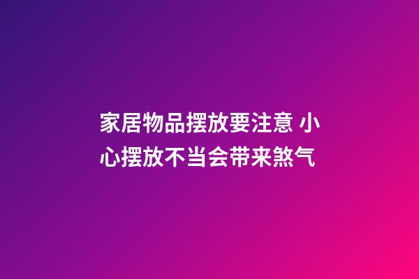 家居物品摆放要注意 小心摆放不当会带来煞气